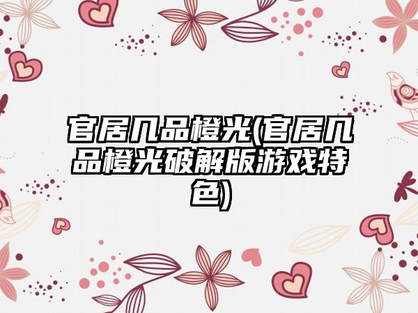 官居几品橙光(官居几品橙光破解版游戏特色)