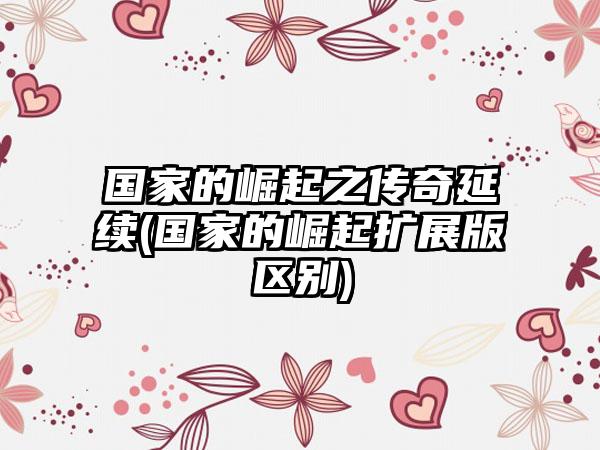 国家的崛起之传奇延续(国家的崛起扩展版区别)
