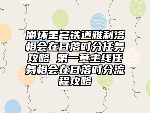 崩坏星穹铁道雅利洛相会在日落时分任务攻略 第一章主线任务相会在日落时分流程攻略