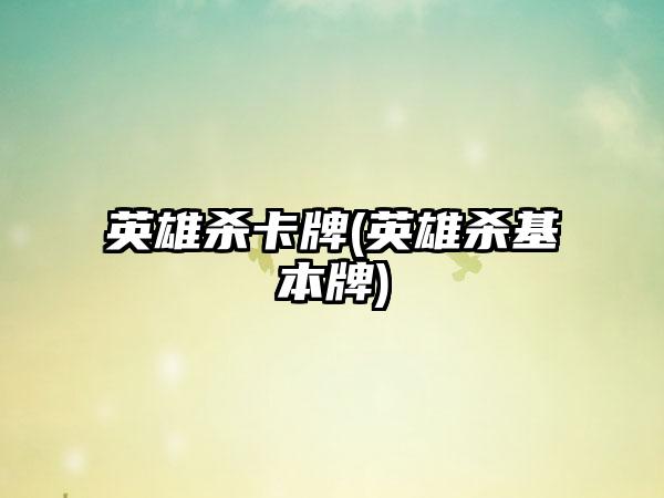 英雄杀卡牌(英雄杀基本牌)