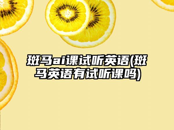 斑马ai课试听英语(斑马英语有试听课吗)
