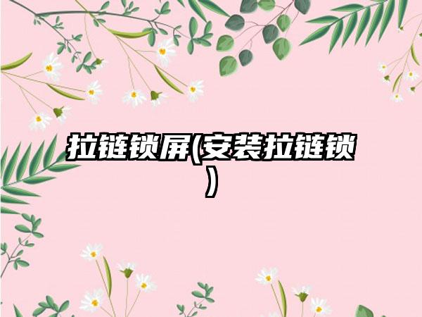 拉链锁屏(安装拉链锁)