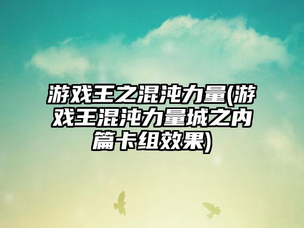 游戏王之混沌力量(游戏王混沌力量城之内篇卡组效果)