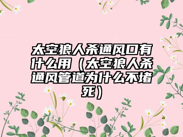 太空狼人杀通风口有什么用（太空狼人杀通风管道为什么不堵死）