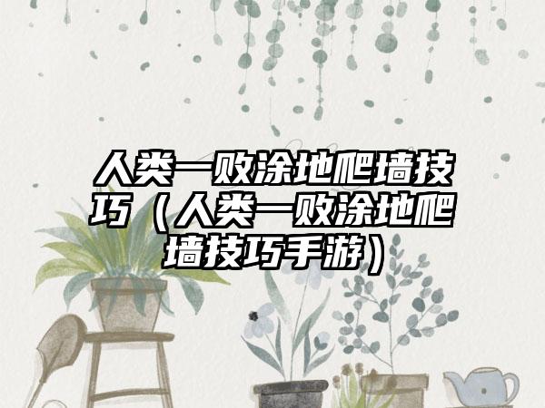 人类一败涂地爬墙技巧（人类一败涂地爬墙技巧手游）