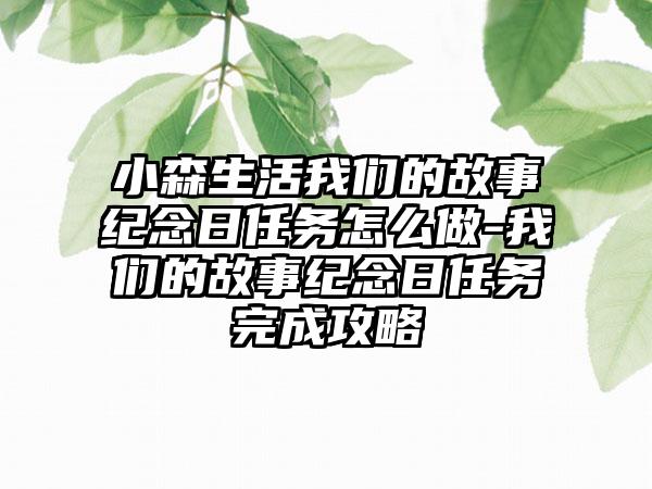 小森生活我们的故事纪念日任务怎么做-我们的故事纪念日任务完成攻略