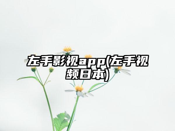 左手影视app(左手视频日本)