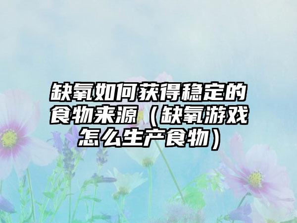 缺氧如何获得稳定的食物来源（缺氧游戏怎么生产食物）