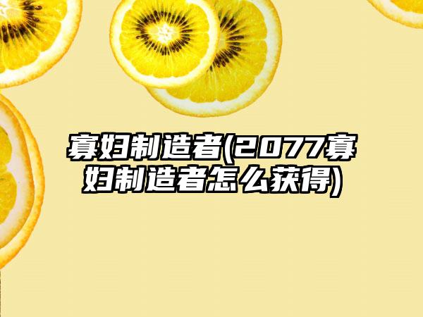 寡妇制造者(2077寡妇制造者怎么获得)