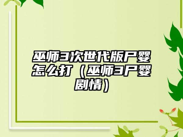 巫师3次世代版尸婴怎么打（巫师3尸婴剧情）