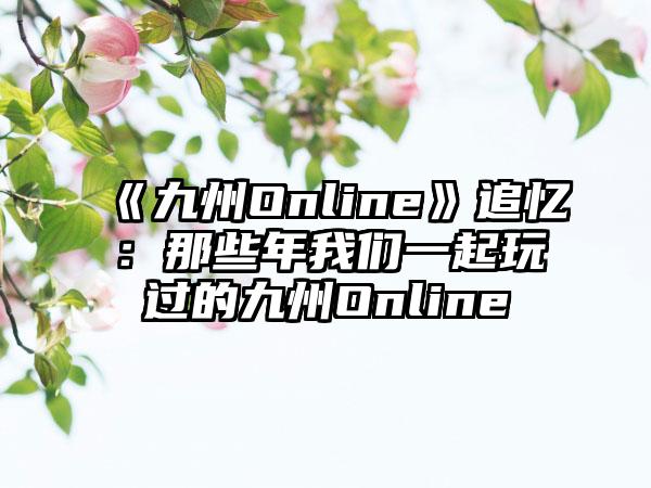 《九州Online》追忆：那些年我们一起玩过的九州Online