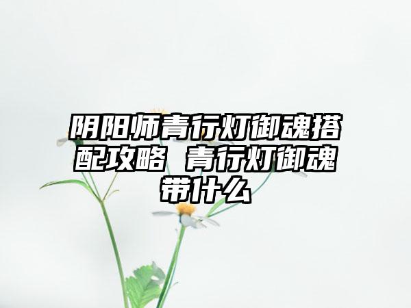 阴阳师青行灯御魂搭配攻略 青行灯御魂带什么