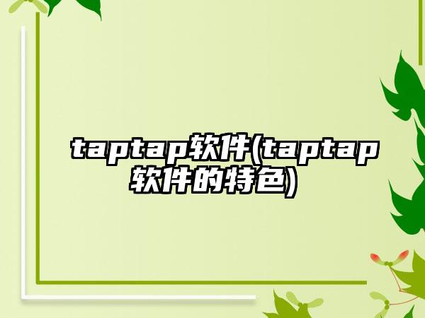taptap软件(taptap软件的特色)