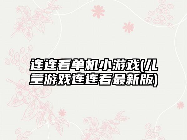 连连看单机小游戏(儿童游戏连连看最新版)