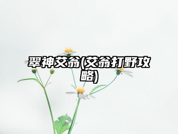 翠神艾翁(艾翁打野攻略)