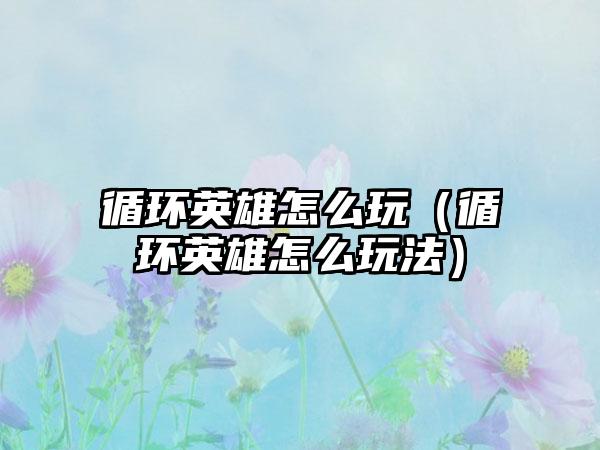 循环英雄怎么玩（循环英雄怎么玩法）