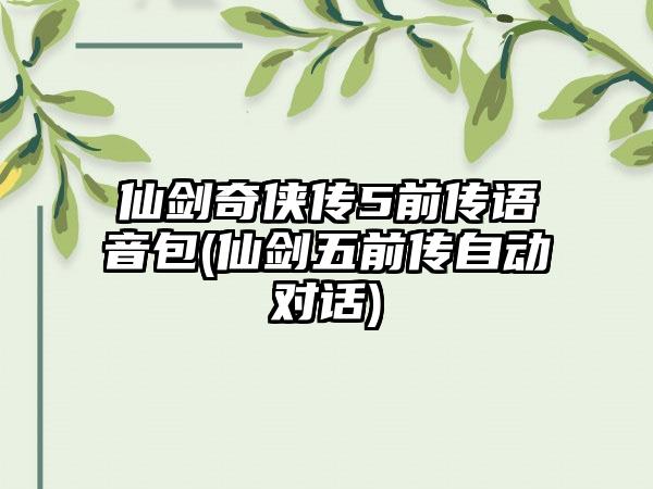 仙剑奇侠传5前传语音包(仙剑五前传自动对话)
