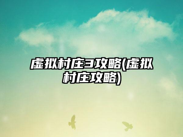 虚拟村庄3攻略(虚拟村庄攻略)