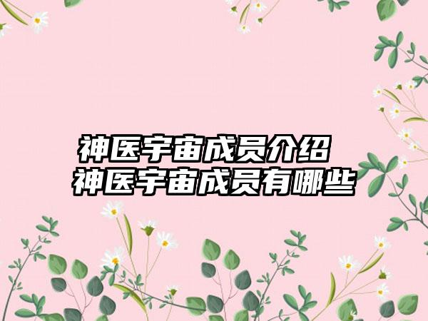 神医宇宙成员介绍 神医宇宙成员有哪些