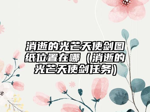 消逝的光芒天使剑图纸位置在哪（消逝的光芒天使剑任务）