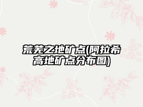 荒芜之地矿点(阿拉希高地矿点分布图)