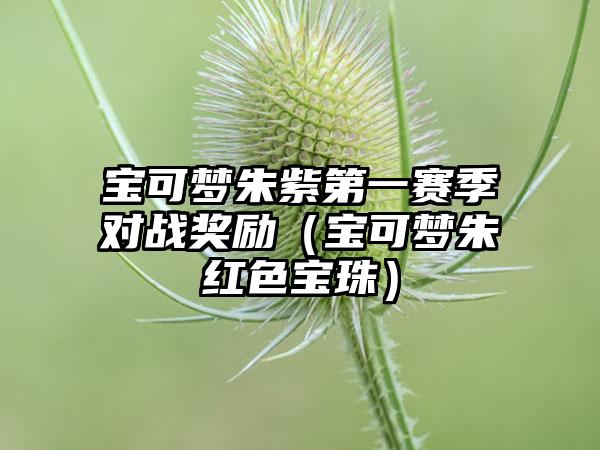 宝可梦朱紫第一赛季对战奖励（宝可梦朱红色宝珠）