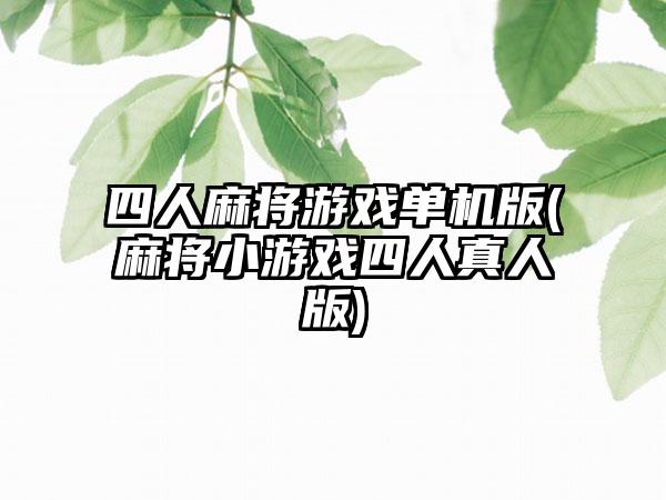四人麻将游戏单机版(麻将小游戏四人真人版)
