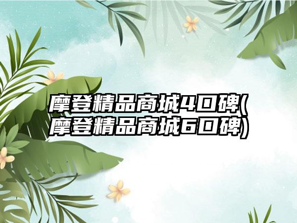 摩登精品商城4口碑(摩登精品商城6口碑)