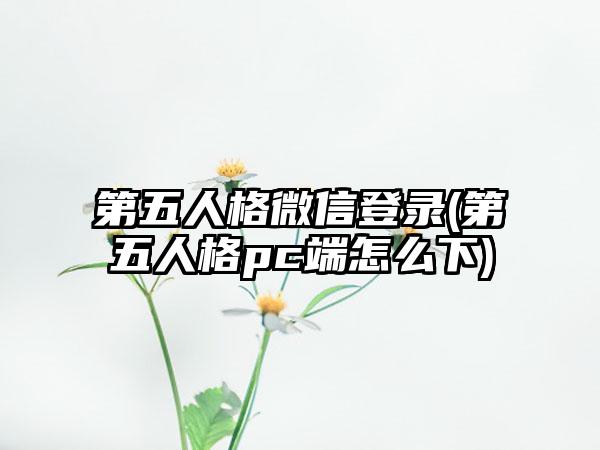 第五人格微信登录(第五人格pc端怎么下)