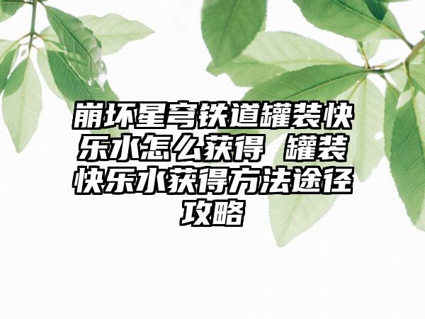 崩坏星穹铁道罐装快乐水怎么获得 罐装快乐水获得方法途径攻略