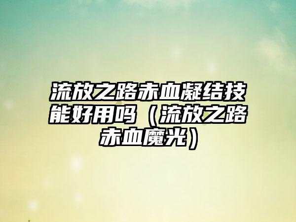 流放之路赤血凝结技能好用吗（流放之路赤血魔光）