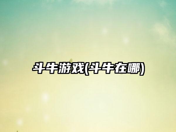 斗牛游戏(斗牛在哪)