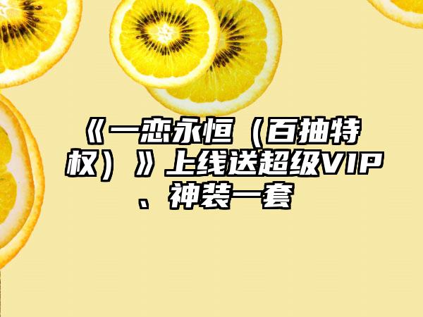 《一恋永恒（百抽特权）》上线送超级VIP、神装一套
