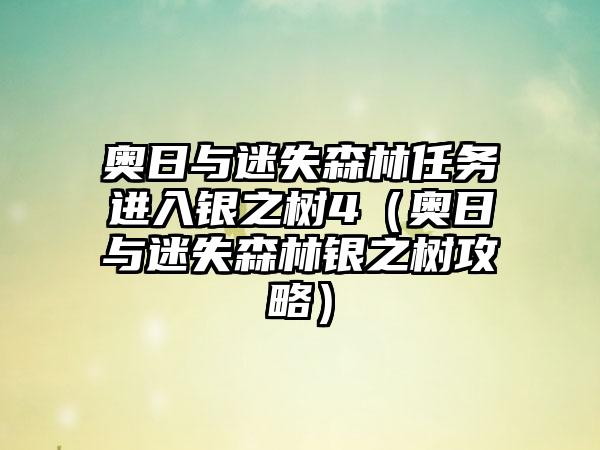 奥日与迷失森林任务进入银之树4（奥日与迷失森林银之树攻略）