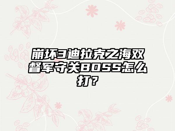 崩坏3迪拉克之海双督军守关BOSS怎么打？