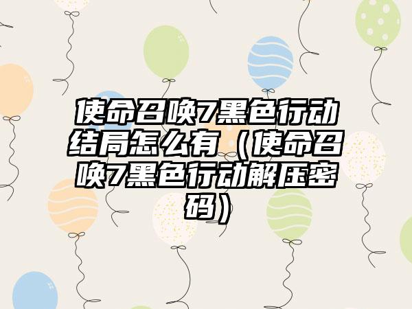 使命召唤7黑色行动结局怎么有（使命召唤7黑色行动解压密码）