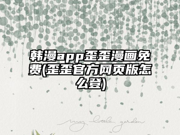 韩漫app歪歪漫画免费(歪歪官方网页版怎么登)