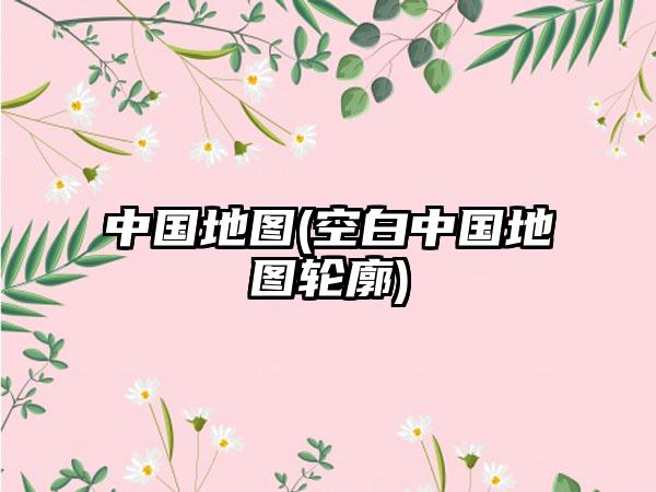 中国地图(空白中国地图轮廓)