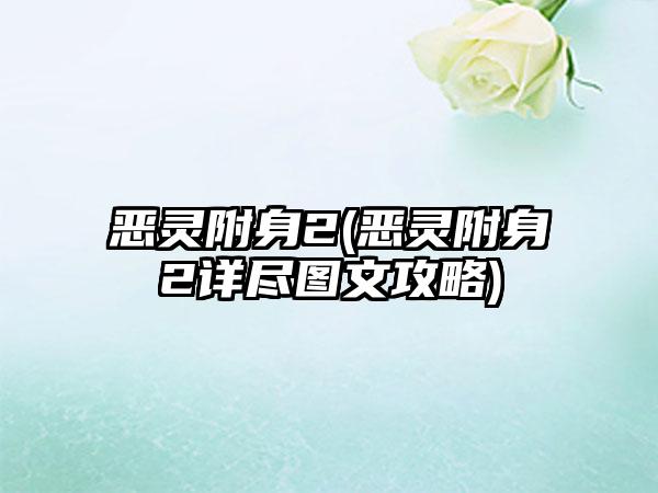 恶灵附身2(恶灵附身2详尽图文攻略)