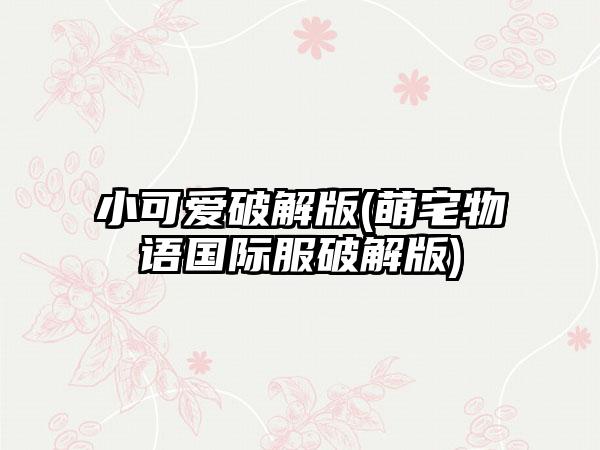 小可爱破解版(萌宅物语国际服破解版)