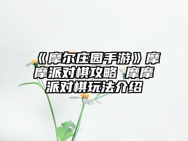 《摩尔庄园手游》摩摩派对棋攻略 摩摩派对棋玩法介绍