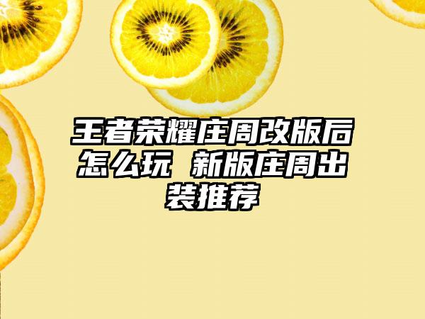 王者荣耀庄周改版后怎么玩 新版庄周出装推荐