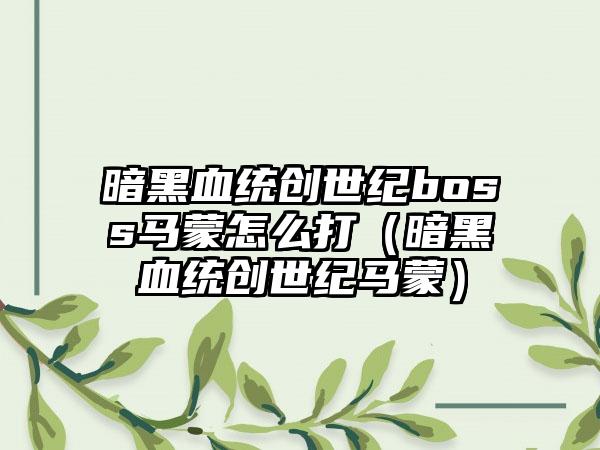 暗黑血统创世纪boss马蒙怎么打（暗黑血统创世纪马蒙）