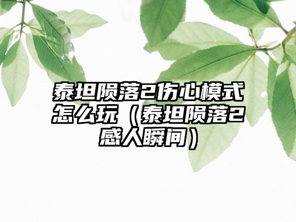 泰坦陨落2伤心模式怎么玩（泰坦陨落2感人瞬间）