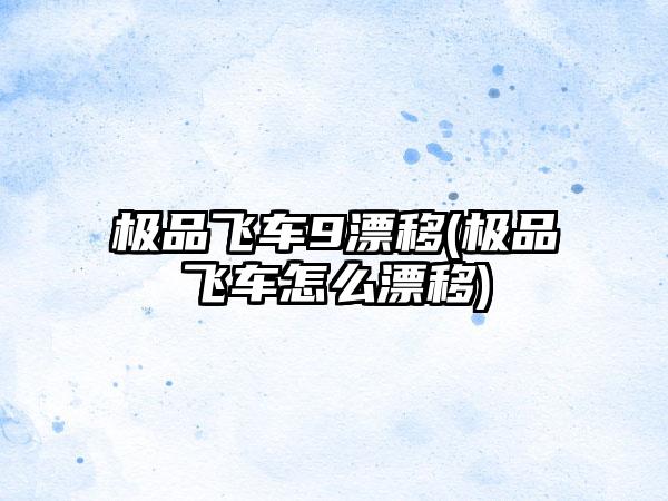 极品飞车9漂移(极品飞车怎么漂移)