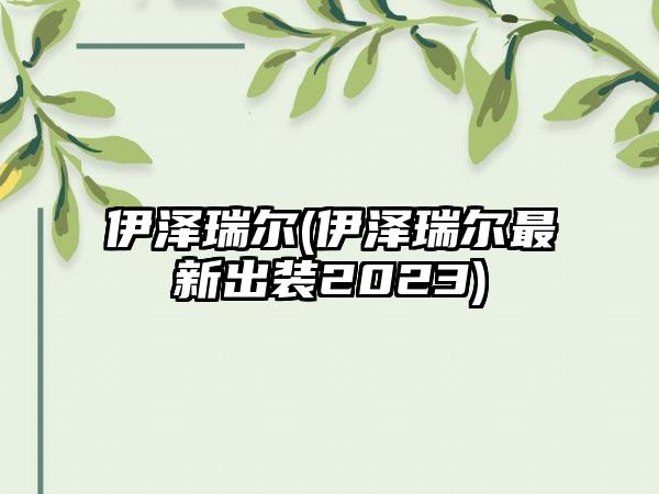 伊泽瑞尔(伊泽瑞尔最新出装2023)