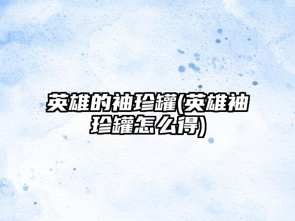 英雄的袖珍罐(英雄袖珍罐怎么得)