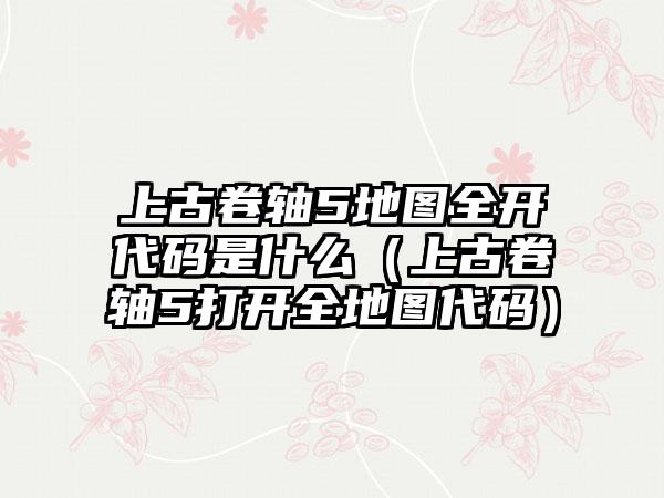 上古卷轴5地图全开代码是什么（上古卷轴5打开全地图代码）