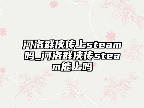 河洛群侠传上steam吗_河洛群侠传steam能上吗