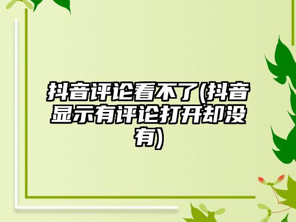抖音评论看不了(抖音显示有评论打开却没有)